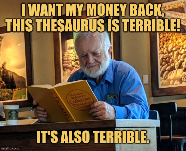 A Terrible Thesaurus | I WANT MY MONEY BACK, THIS THESAURUS IS TERRIBLE! IT'S ALSO TERRIBLE. | image tagged in thesaurus man,memes,picturepunches,synonyms | made w/ Imgflip meme maker