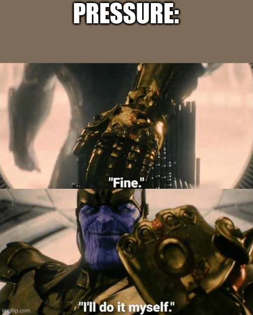 Fine I'll do it myself | PRESSURE: | image tagged in fine i'll do it myself | made w/ Imgflip meme maker