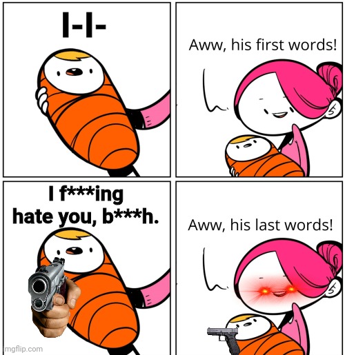 aww his last words! >:D | I-I-; I f***ing hate you, b***h. | image tagged in aww his last words | made w/ Imgflip meme maker