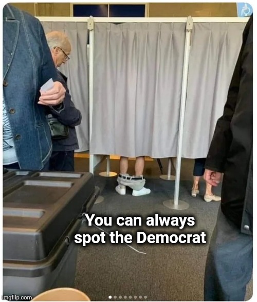 No , it's Election Day | You can always spot the Democrat | image tagged in misunderstanding,hard choice to make,punny,forever alone booth,wash your hands | made w/ Imgflip meme maker