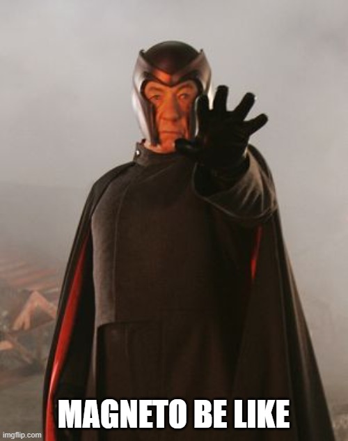 MAGNETO BE LIKE | image tagged in magneto | made w/ Imgflip meme maker