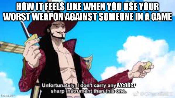 mihawk small knife | HOW IT FEELS LIKE WHEN YOU USE YOUR WORST WEAPON AGAINST SOMEONE IN A GAME; weaker | image tagged in fun,anime | made w/ Imgflip meme maker