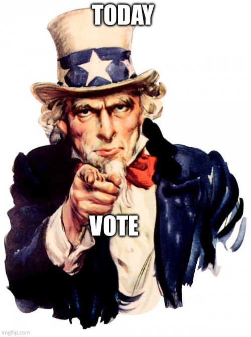 Vote and I probably should of made this earlier | TODAY; VOTE | image tagged in memes,uncle sam | made w/ Imgflip meme maker