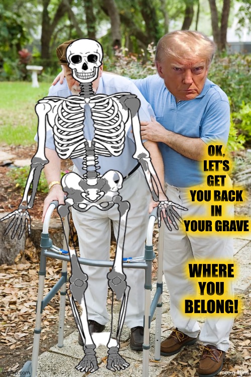 Ok grandpa let's get you back to bed | WHERE YOU BELONG! OK, LET’S GET YOU BACK IN YOUR GRAVE | image tagged in ok grandpa let's get you back to bed | made w/ Imgflip meme maker