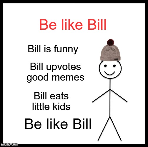 Be like bill guys! Be BILL | Be like Bill; Bill is funny; Bill upvotes good memes; Bill eats little kids; Be like Bill | image tagged in memes,be like bill | made w/ Imgflip meme maker