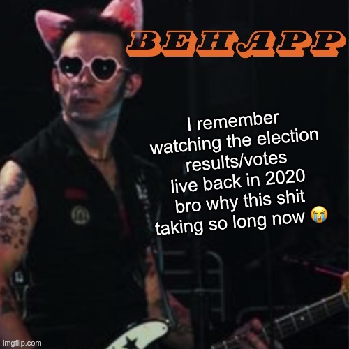 Behapp | I remember watching the election results/votes live back in 2020 bro why this shit taking so long now 😭 | image tagged in behapp | made w/ Imgflip meme maker