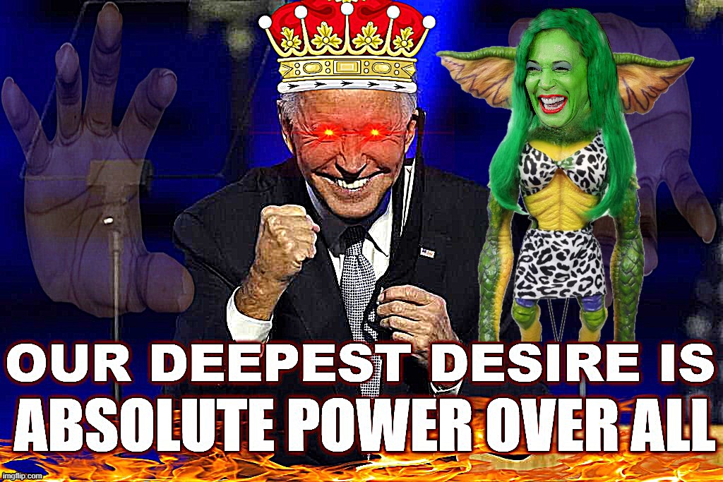 ABSOLUTE POWER OVER ABSOLUTELY EVERYTHING | OUR DEEPEST DESIRE IS ABSOLUTE POWER OVER ALL | image tagged in joe biden,kamala harris,marxist,communist,power,totalitarian | made w/ Imgflip meme maker