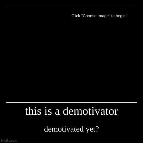 this is a demotivator | demotivated yet? | image tagged in funny,demotivationals | made w/ Imgflip demotivational maker