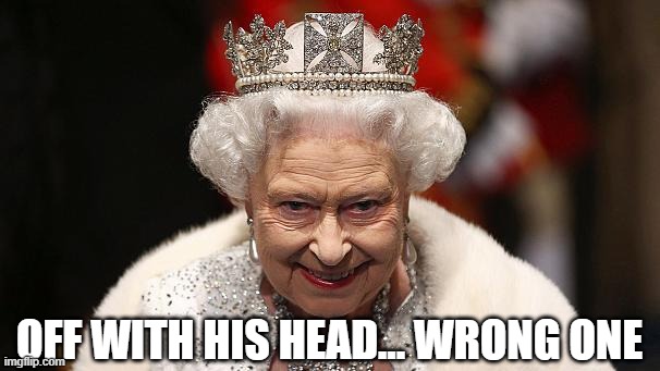 OFF WITH HIS HEAD... WRONG ONE | image tagged in the queen | made w/ Imgflip meme maker