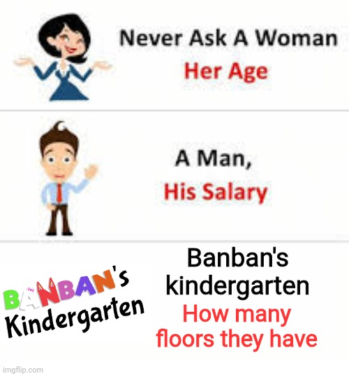 Never ask a woman her age | Banban's kindergarten; How many floors they have | image tagged in never ask a woman her age | made w/ Imgflip meme maker