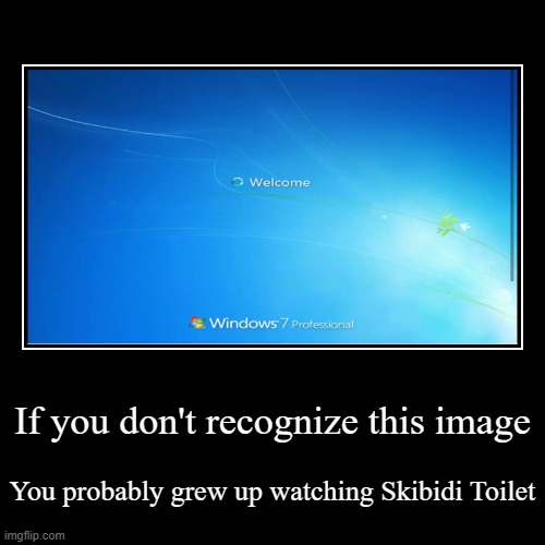 AHHHHHHHHHHHHHHHHHHHHHHHHHHHHHHHHHHHHHHHHHHHH THE NOSTALGIA | If you don't recognize this image | You probably grew up watching Skibidi Toilet | image tagged in demotivationals,windows 7,gen z humor,brainrot,gyatt,skibidi | made w/ Imgflip demotivational maker