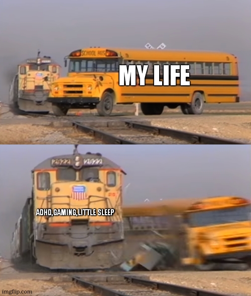 A train hitting a school bus | MY LIFE ADHD,GAMING,LITTLE SLEEP | image tagged in a train hitting a school bus | made w/ Imgflip meme maker