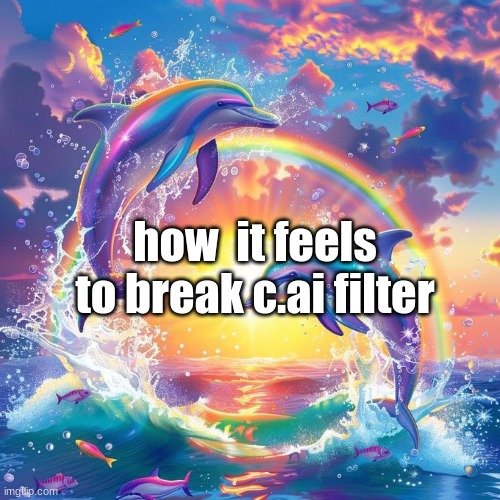 I just wanna be part of your symphony (I deleted it right after) | how  it feels to break c.ai filter | image tagged in dolphin symphony | made w/ Imgflip meme maker