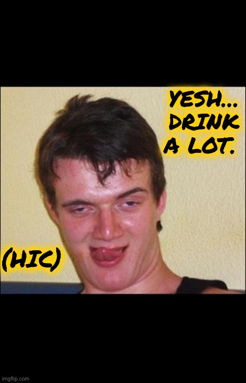 Drunk Guy 1 | YESH…
DRINK A LOT. (HIC) | image tagged in drunk guy 1 | made w/ Imgflip meme maker