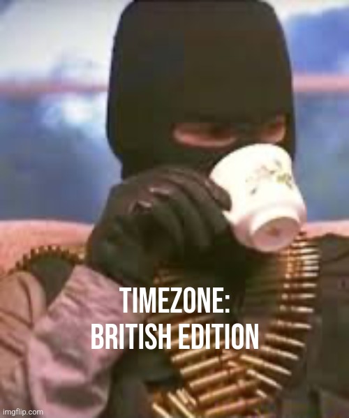 TimeZone in the UK: | TimeZone:
British edition | image tagged in soldier sipping tea,timezone,shitpost,funny | made w/ Imgflip meme maker