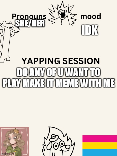 :) | IDK; SHE/HER; DO ANY OF U WANT TO PLAY MAKE IT MEME WITH ME | image tagged in yapping session swizzy_smile | made w/ Imgflip meme maker