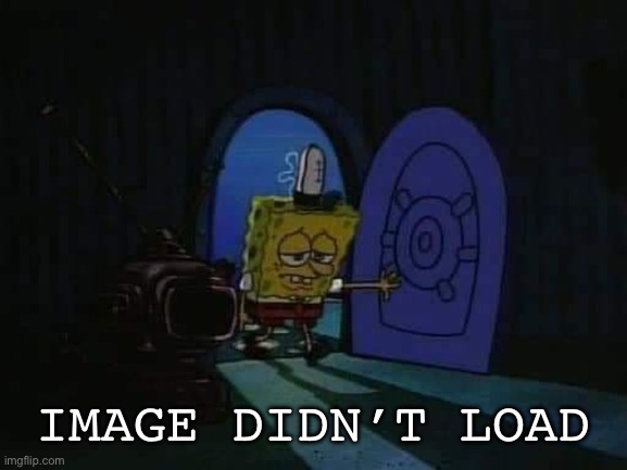 SpongeBob walking into house sad | IMAGE DIDN’T LOAD | image tagged in spongebob walking into house sad | made w/ Imgflip meme maker