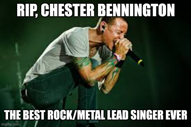 chester linkin park | RIP, CHESTER BENNINGTON THE BEST ROCK/METAL LEAD SINGER EVER | image tagged in chester linkin park | made w/ Imgflip meme maker