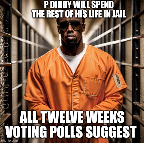 P Diddy Diddler inmate prison | P DIDDY WILL SPEND THE REST OF HIS LIFE IN JAIL; ALL TWELVE WEEKS VOTING POLLS SUGGEST | image tagged in p diddy diddler inmate prison | made w/ Imgflip meme maker