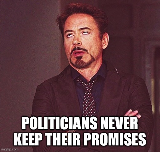 Robert Downey Jr rolling eyes | POLITICIANS NEVER KEEP THEIR PROMISES | image tagged in robert downey jr rolling eyes | made w/ Imgflip meme maker