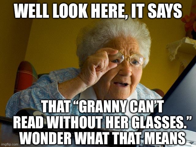 She can’t | WELL LOOK HERE, IT SAYS; THAT “GRANNY CAN’T READ WITHOUT HER GLASSES.” WONDER WHAT THAT MEANS | image tagged in memes,grandma finds the internet,granny,reading,glasses | made w/ Imgflip meme maker