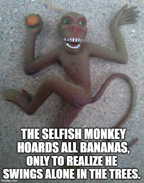 true that a slug saved is a slug earned | THE SELFISH MONKEY HOARDS ALL BANANAS, ONLY TO REALIZE HE SWINGS ALONE IN THE TREES. | image tagged in truth nuke,factoid,captain picard facepalm,election 2016 | made w/ Imgflip meme maker