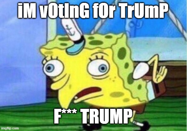 I HATE TRUMPPPPPPPPPPPPPPPPPPPPPPPPPPPPPPPPPPPPPPPPPPPPPPPPPPPPPPPPPPPPPPPPPPPPPPPPPPP | iM vOtInG fOr TrUmP; F*** TRUMP | image tagged in memes,mocking spongebob | made w/ Imgflip meme maker
