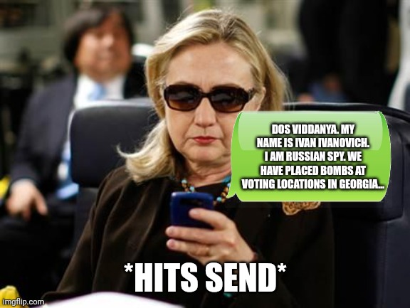 Just stop, Hillary. Just stop. | DOS VIDDANYA. MY NAME IS IVAN IVANOVICH. I AM RUSSIAN SPY. WE HAVE PLACED BOMBS AT VOTING LOCATIONS IN GEORGIA... *HITS SEND* | image tagged in memes,hillary clinton cellphone | made w/ Imgflip meme maker