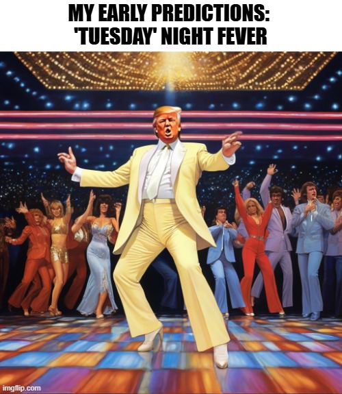 Donald Trump Dance Floor | MY EARLY PREDICTIONS: 
'TUESDAY' NIGHT FEVER | image tagged in memes,donald trump,election 2024,republicans | made w/ Imgflip meme maker