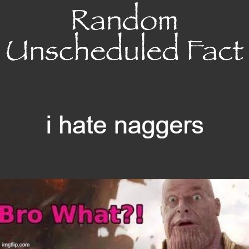 Random Unscheduled Fact | i hate naggers | image tagged in random unscheduled fact | made w/ Imgflip meme maker