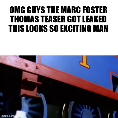 Some little shitposting I guess | OMG GUYS THE MARC FOSTER THOMAS TEASER GOT LEAKED
THIS LOOKS SO EXCITING MAN | image tagged in thomas the tank engine,mattel,memes,shitpost,leaks | made w/ Imgflip meme maker