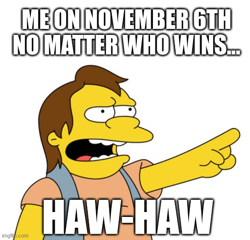 libertarian life | ME ON NOVEMBER 6TH
NO MATTER WHO WINS... HAW-HAW | image tagged in nelson muntz haha,libertarian,election 2024 | made w/ Imgflip meme maker