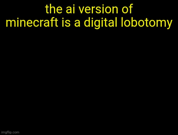 cyrus temp | the ai version of minecraft is a digital lobotomy | image tagged in cyrus temp | made w/ Imgflip meme maker