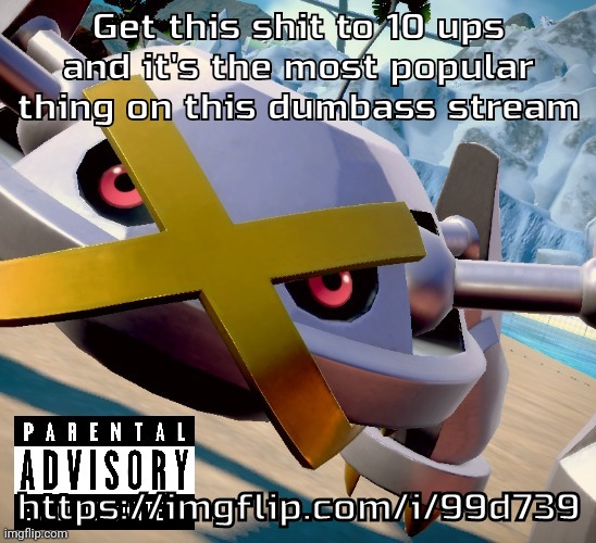 Link in comments | Get this shit to 10 ups and it's the most popular thing on this dumbass stream; https://imgflip.com/i/99d739 | image tagged in awesome shiny metagross temp | made w/ Imgflip meme maker