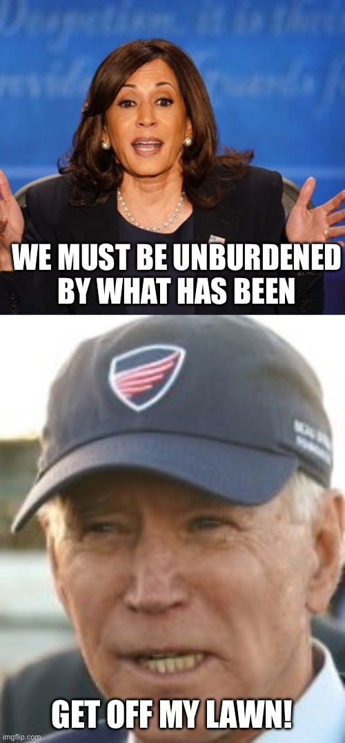 WE MUST BE UNBURDENED BY WHAT HAS BEEN; GET OFF MY LAWN! | image tagged in kamala harris,joe b with baseball cap | made w/ Imgflip meme maker