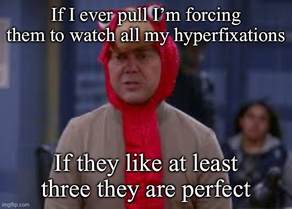 Hope you like Brooklyn nine nine, portal, tf2, modern family, new girl, community, and the last man on earth | If I ever pull I’m forcing them to watch all my hyperfixations; If they like at least three they are perfect | image tagged in turkey day boyle | made w/ Imgflip meme maker