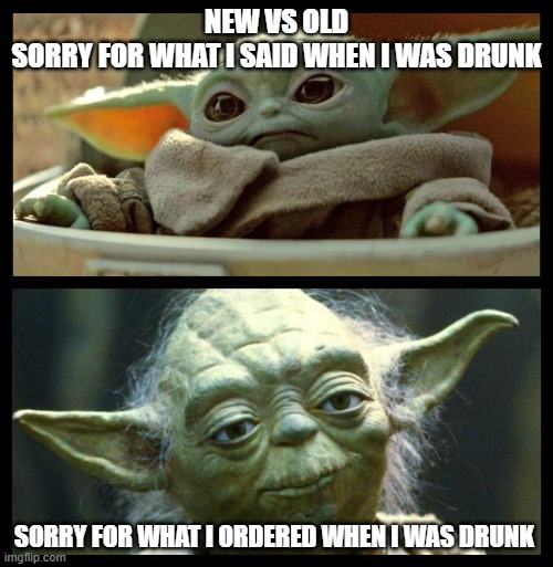 Young old Yoda | NEW VS OLD
SORRY FOR WHAT I SAID WHEN I WAS DRUNK; SORRY FOR WHAT I ORDERED WHEN I WAS DRUNK | image tagged in young old yoda,new vs old | made w/ Imgflip meme maker