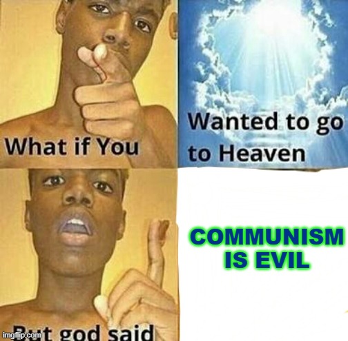 What if you wanted to go to Heaven | COMMUNISM IS EVIL | image tagged in what if you wanted to go to heaven | made w/ Imgflip meme maker