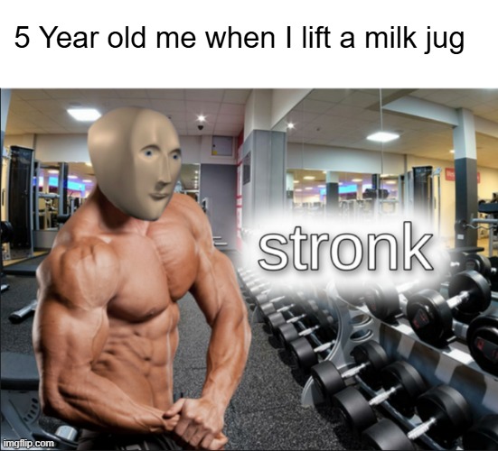 I Stronk. | 5 Year old me when I lift a milk jug | image tagged in stronks | made w/ Imgflip meme maker