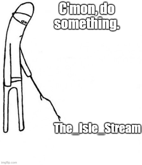 B-b-b-b-b-b-b-b-BORING! | C'mon, do something. The_Isle_Stream | image tagged in c'mon do something,the isle,dinosaurs | made w/ Imgflip meme maker