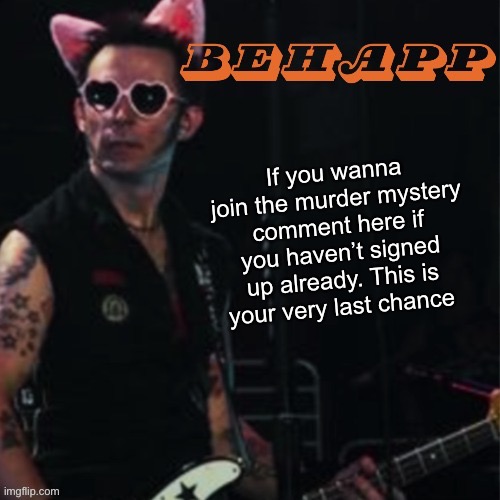 Behapp | If you wanna join the murder mystery comment here if you haven’t signed up already. This is your very last chance | image tagged in behapp | made w/ Imgflip meme maker