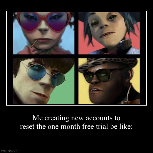 Me creating new accounts to reset the one month free trial be like: | | image tagged in funny,demotivationals | made w/ Imgflip demotivational maker