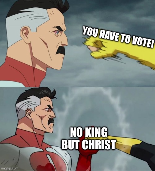 Omni Man blocks punch | YOU HAVE TO VOTE! NO KING BUT CHRIST | image tagged in omni man blocks punch | made w/ Imgflip meme maker