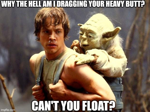 Luke and Yoda | WHY THE HELL AM I DRAGGING YOUR HEAVY BUTT? CAN'T YOU FLOAT? | image tagged in luke and yoda | made w/ Imgflip meme maker