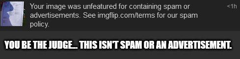 YOU BE THE JUDGE... THIS ISN'T SPAM OR AN ADVERTISEMENT. | made w/ Imgflip meme maker