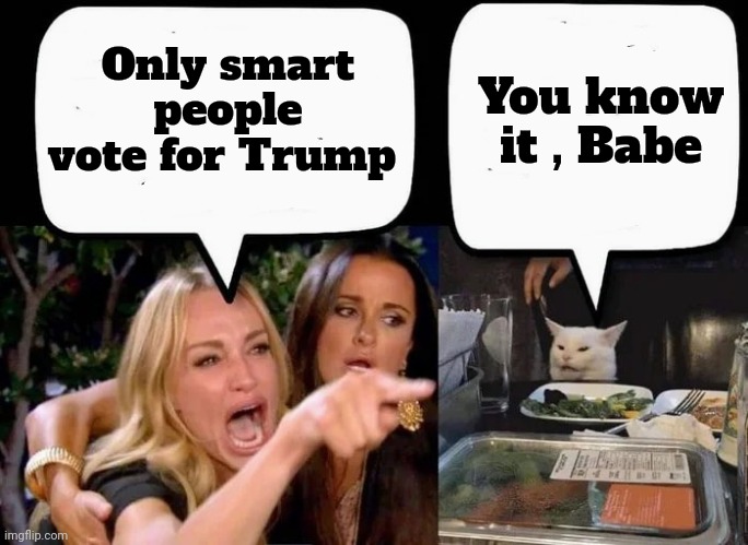 Don't eat the Cat | Only smart people vote for Trump You know it , Babe | image tagged in don't eat the cat | made w/ Imgflip meme maker