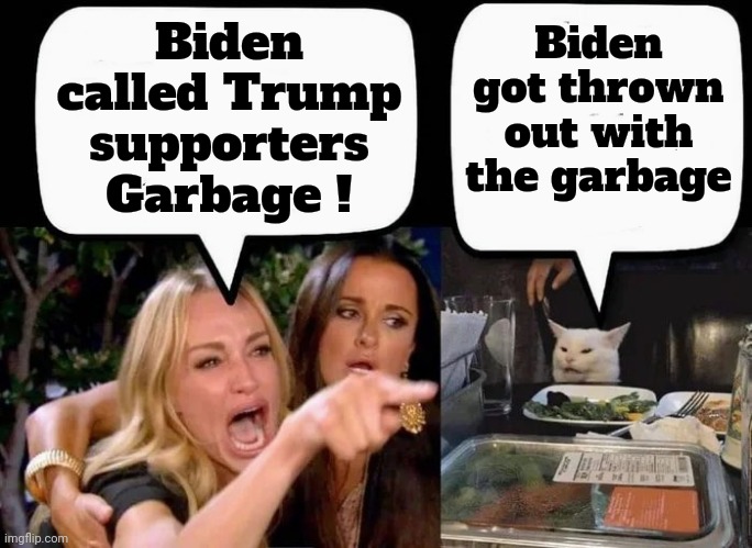 Don't eat the Cat | Biden called Trump supporters Garbage ! Biden got thrown out with the garbage | image tagged in don't eat the cat | made w/ Imgflip meme maker