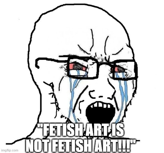 Soyjak | ''FETISH ART IS NOT FETISH ART!!!'' | image tagged in soyjak | made w/ Imgflip meme maker