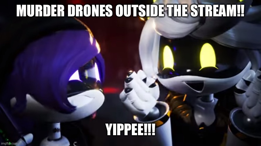 N and Uzi are happy | MURDER DRONES OUTSIDE THE STREAM!! YIPPEE!!! | image tagged in n and uzi are happy | made w/ Imgflip meme maker