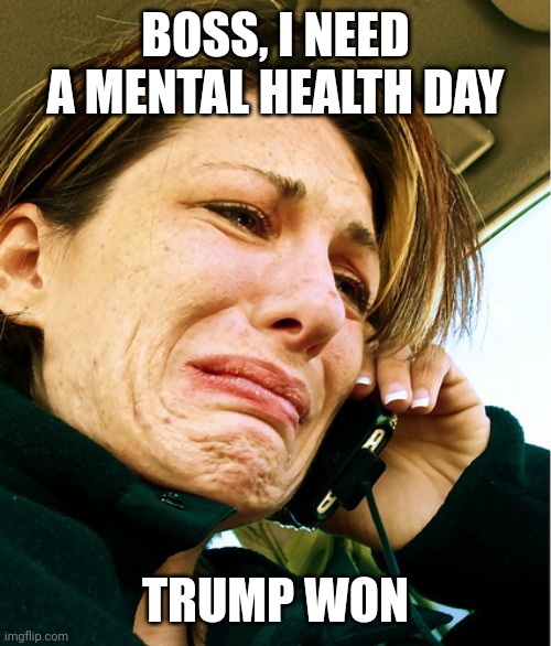 I anticipate this tomorrow if Trump wins | BOSS, I NEED A MENTAL HEALTH DAY; TRUMP WON | image tagged in crying on phone,democrats,liberals | made w/ Imgflip meme maker